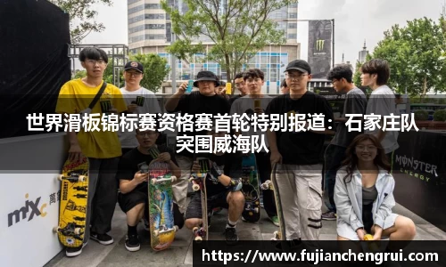 世界滑板锦标赛资格赛首轮特别报道：石家庄队突围威海队