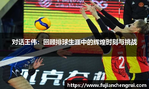 对话王伟：回顾排球生涯中的辉煌时刻与挑战